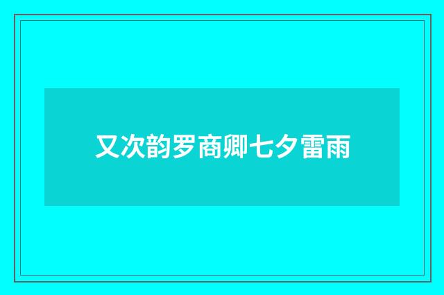 又次韵罗商卿七夕雷雨