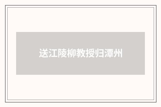 送江陵柳教授归潭州