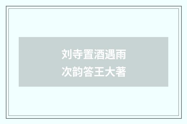 刘寺置酒遇雨次韵答王大著