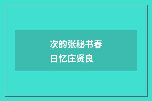 次韵张秘书春日忆庄贤良