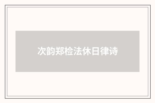 次韵郑检法休日律诗