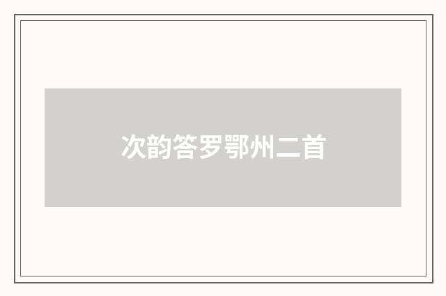次韵答罗鄂州二首