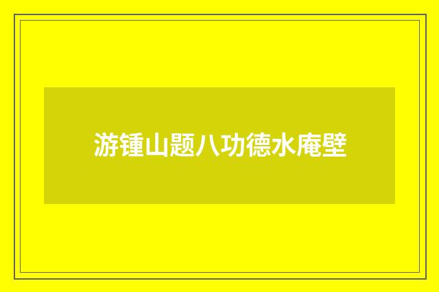 游锺山题八功德水庵壁
