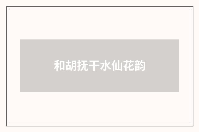 和胡抚干水仙花韵