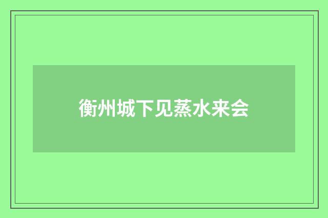衡州城下见蒸水来会
