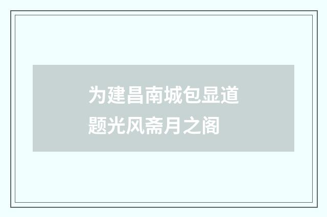 为建昌南城包显道题光风斋月之阁