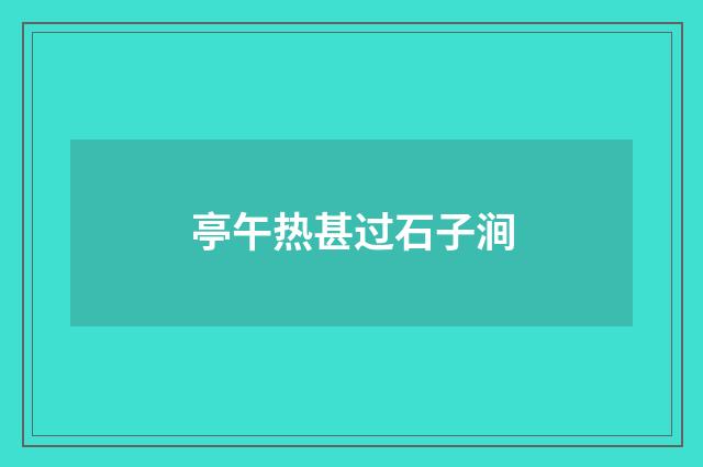 亭午热甚过石子涧