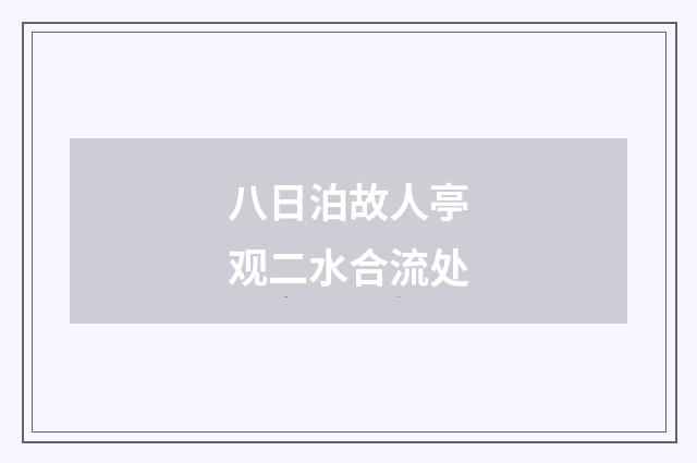八日泊故人亭观二水合流处