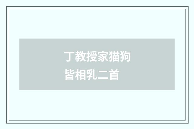 丁教授家猫狗皆相乳二首