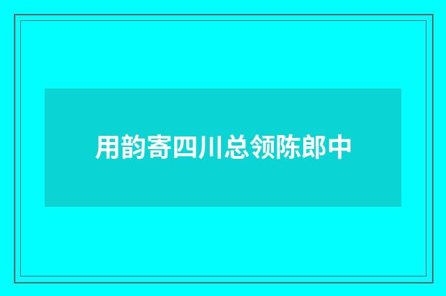 用韵寄四川总领陈郎中