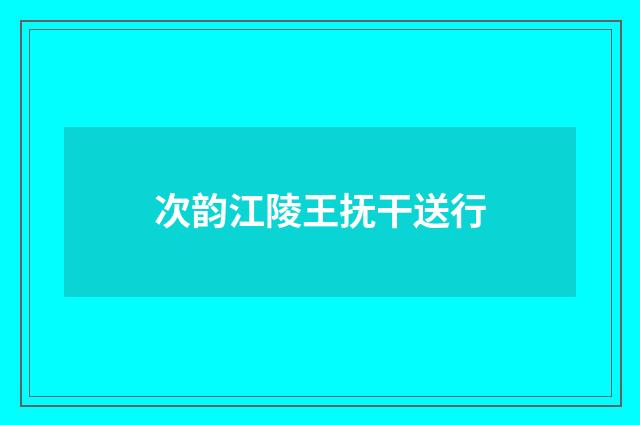次韵江陵王抚干送行