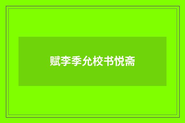 赋李季允校书悦斋