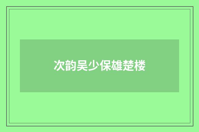 次韵吴少保雄楚楼
