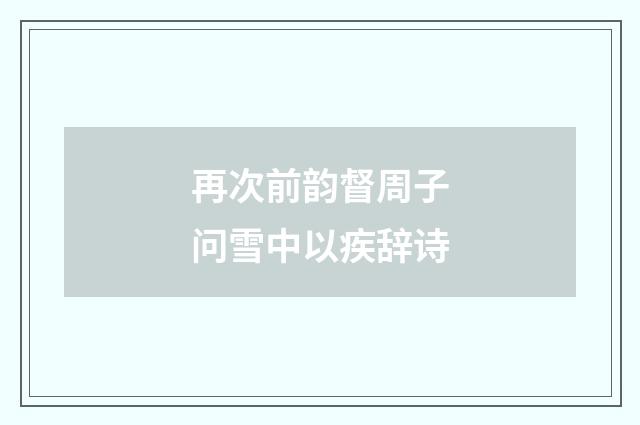 再次前韵督周子问雪中以疾辞诗