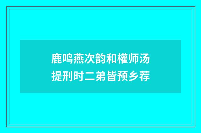 鹿鸣燕次韵和權师汤提刑时二弟皆预乡荐