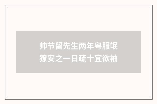 帅节留先生两年粤服氓獠安之一日疏十宜欲袖