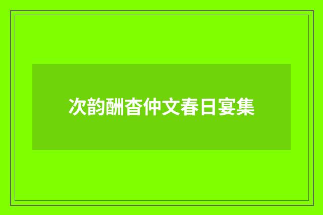 次韵酬杳仲文春日宴集