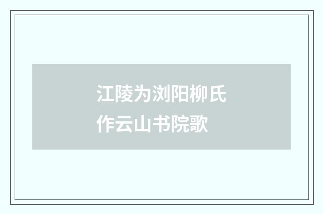 江陵为浏阳柳氏作云山书院歌