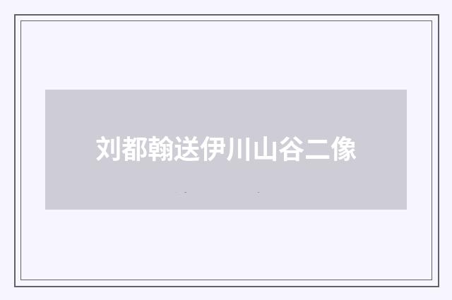 刘都翰送伊川山谷二像