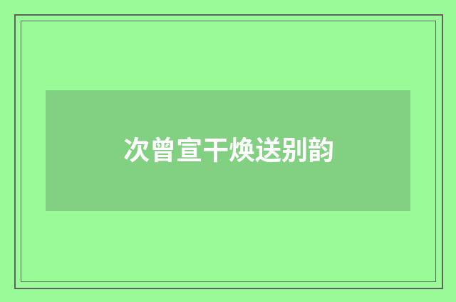次曾宣干焕送别韵