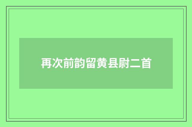 再次前韵留黄县尉二首
