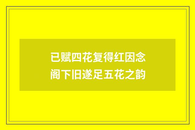 已赋四花复得红因念阁下旧遂足五花之韵