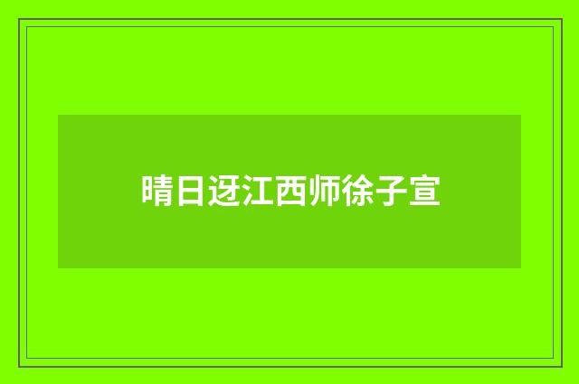 晴日迓江西师徐子宣