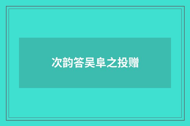 次韵答吴阜之投赠