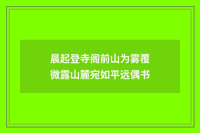 晨起登寺阁前山为雾覆微露山麓宛如平远偶书