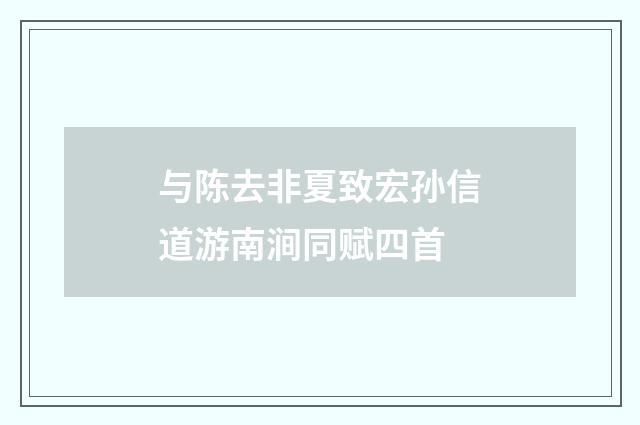 与陈去非夏致宏孙信道游南涧同赋四首