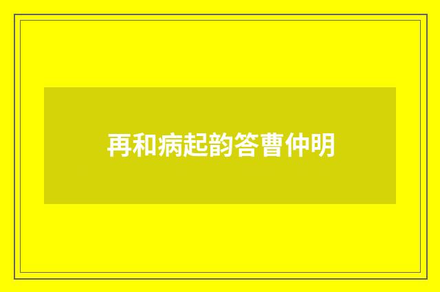 再和病起韵答曹仲明