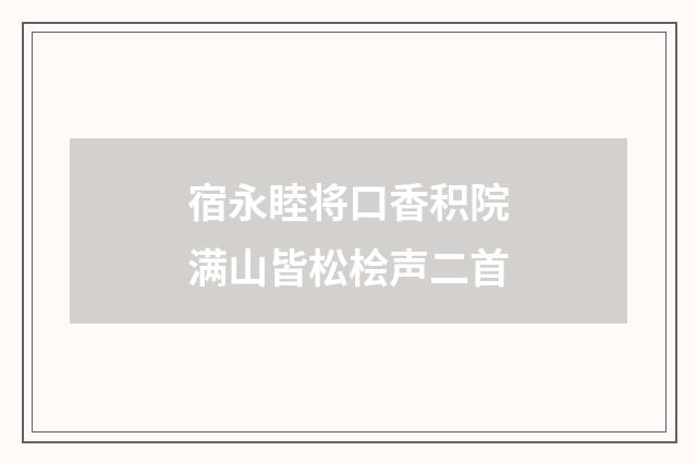 宿永睦将口香积院满山皆松桧声二首