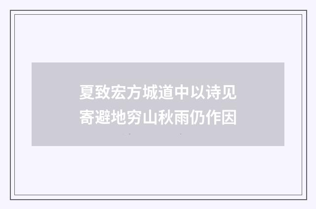 夏致宏方城道中以诗见寄避地穷山秋雨仍作因