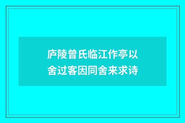 庐陵曾氏临江作亭以舍过客因同舍来求诗