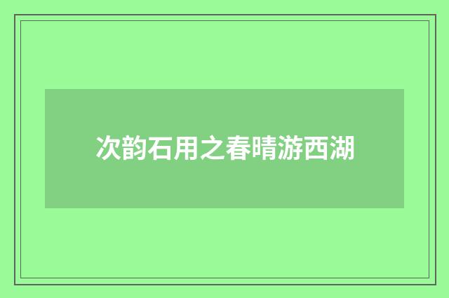 次韵石用之春晴游西湖