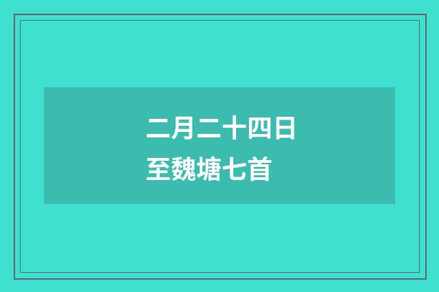二月二十四日至魏塘七首