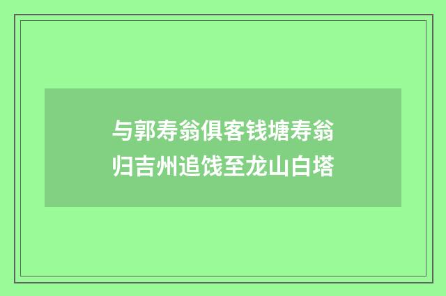 与郭寿翁俱客钱塘寿翁归吉州追饯至龙山白塔