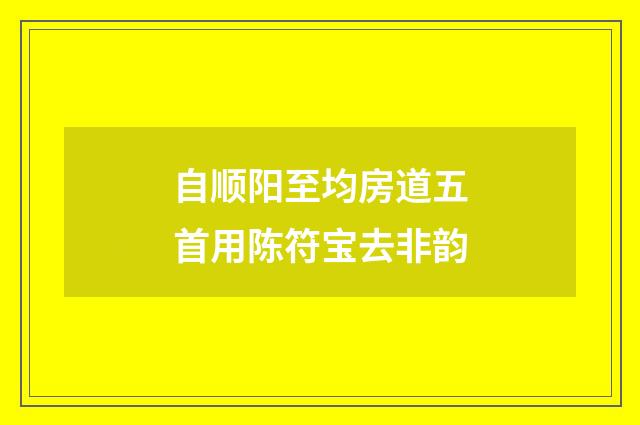 自顺阳至均房道五首用陈符宝去非韵