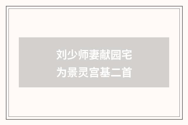 刘少师妻献园宅为景灵宫基二首