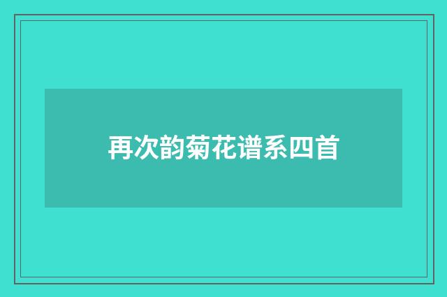 再次韵菊花谱系四首