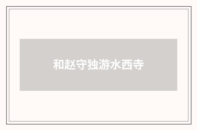 和赵守独游水西寺