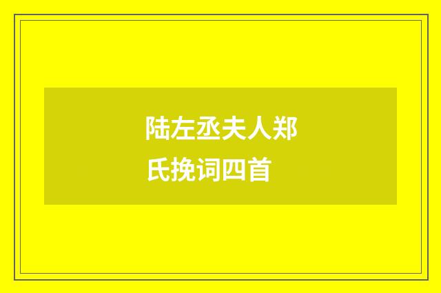 陆左丞夫人郑氏挽词四首