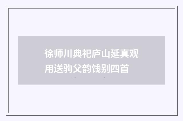 徐师川典祀庐山延真观用送驹父韵饯别四首