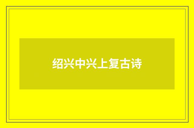 绍兴中兴上复古诗