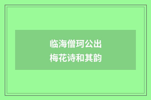 临海僧珂公出梅花诗和其韵