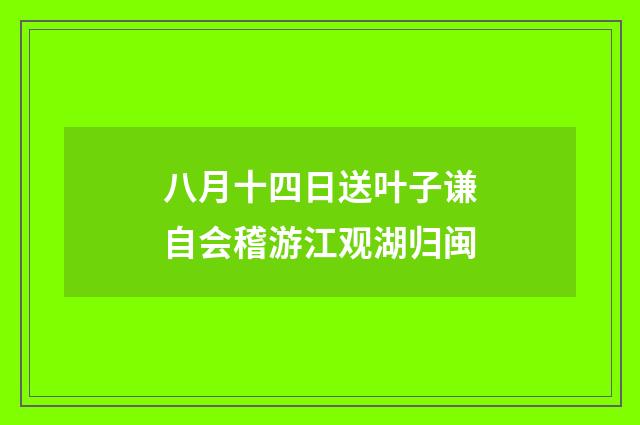 八月十四日送叶子谦自会稽游江观湖归闽