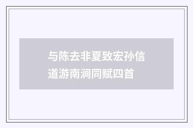 与陈去非夏致宏孙信道游南涧同赋四首