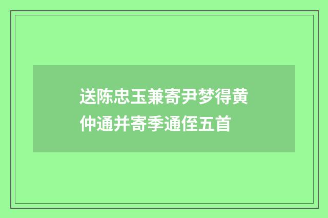 送陈忠玉兼寄尹梦得黄仲通并寄季通侄五首