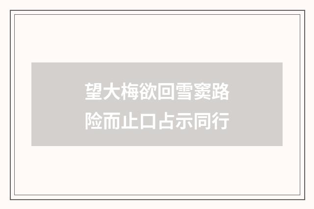 望大梅欲回雪窦路险而止口占示同行