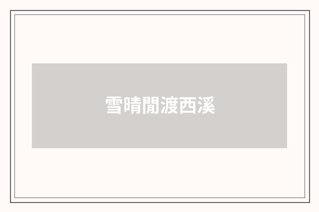雪晴閒渡西溪